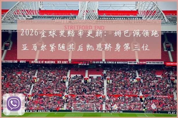 2026金球奖赔率更新：姆巴佩领跑亚马尔紧随其后凯恩跻身第三位