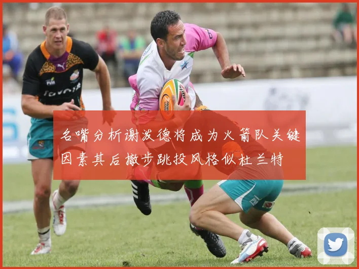 名嘴分析谢泼德将成为火箭队关键因素其后撤步跳投风格似杜兰特