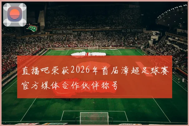 直播吧荣获2026年首届漳超足球赛官方媒体合作伙伴称号