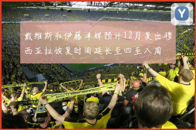 戴维斯和伊藤洋辉预计12月复出穆西亚拉恢复时间延长至四至八周