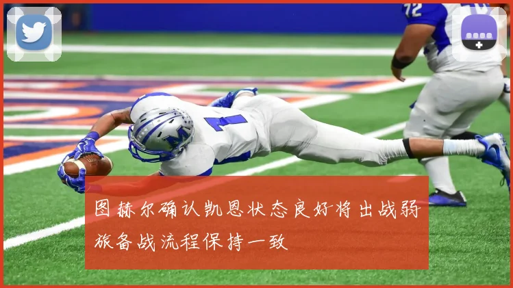 图赫尔确认凯恩状态良好将出战弱旅备战流程保持一致