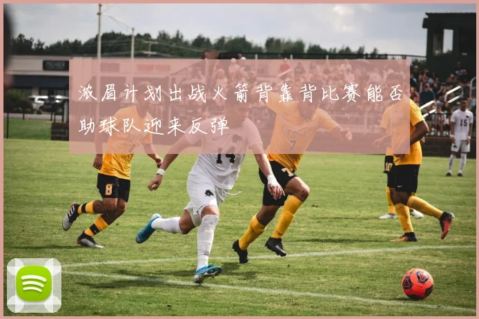 浓眉计划出战火箭背靠背比赛能否助球队迎来反弹