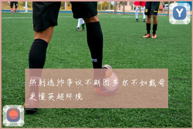 热刺选帅争议不断图多尔不如戴奇更懂英超环境