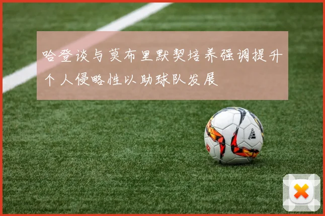 哈登谈与莫布里默契培养强调提升个人侵略性以助球队发展