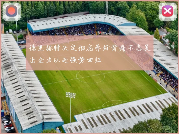 德里赫特决定彻底养好背痛不急复出全力以赴强势回归