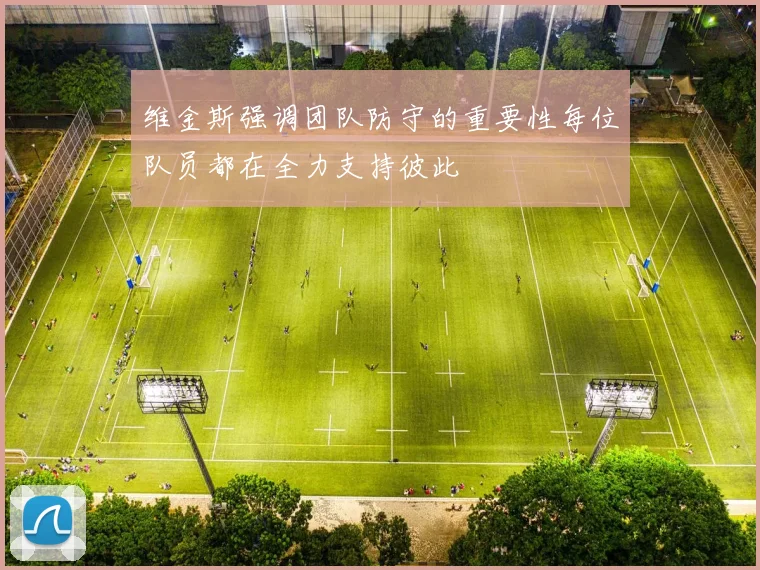 维金斯强调团队防守的重要性每位队员都在全力支持彼此