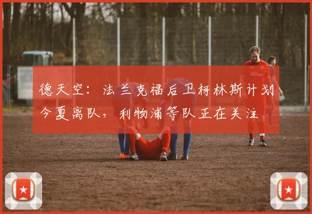 德天空：法兰克福后卫柯林斯计划今夏离队，利物浦等队正在关注