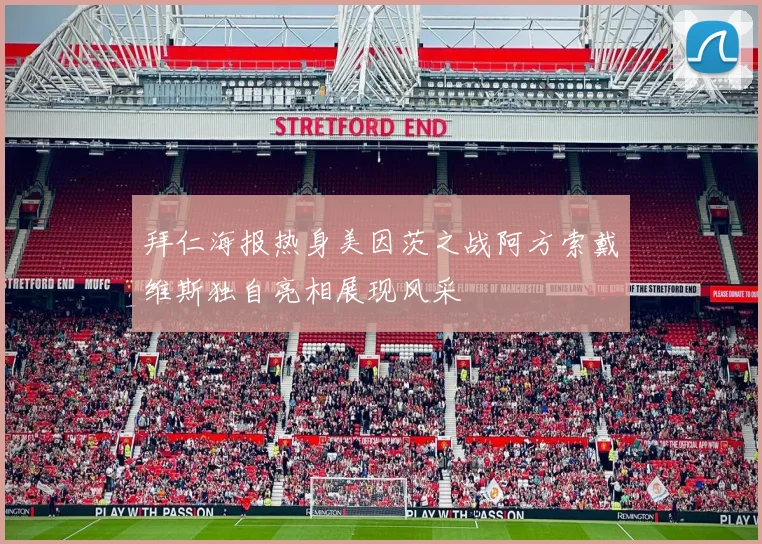 拜仁海报热身美因茨之战阿方索戴维斯独自亮相展现风采