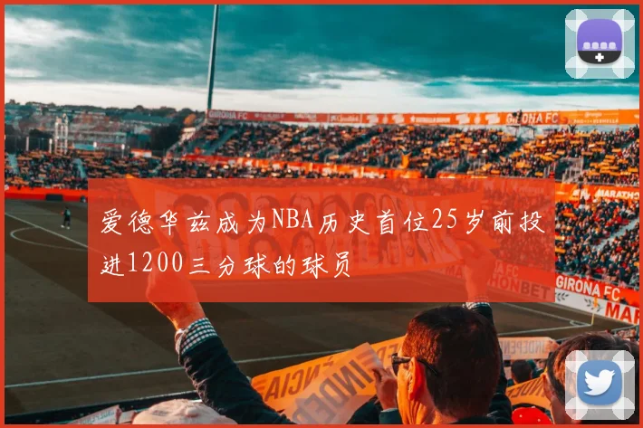 爱德华兹成为NBA历史首位25岁前投进1200三分球的球员