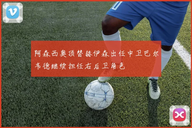 阿森西奥顶替赫伊森出任中卫巴尔韦德继续担任右后卫角色