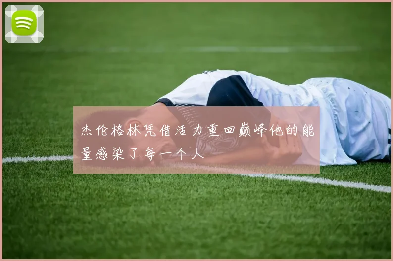 杰伦格林凭借活力重回巅峰他的能量感染了每一个人