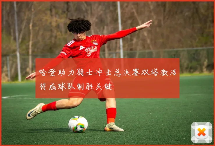 哈登助力骑士冲击总决赛双塔激活将成球队制胜关键