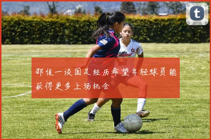 邵佳一谈国足经历希望年轻球员能获得更多上场机会