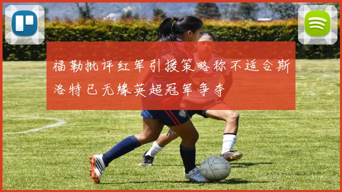福勒批评红军引援策略称不适合斯洛特已无缘英超冠军争夺