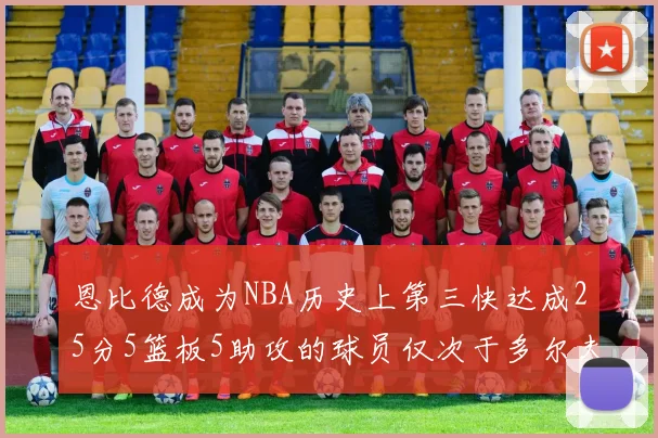 恩比德成为NBA历史上第三快达成25分5篮板5助攻的球员仅次于多尔夫谢伊斯和库里