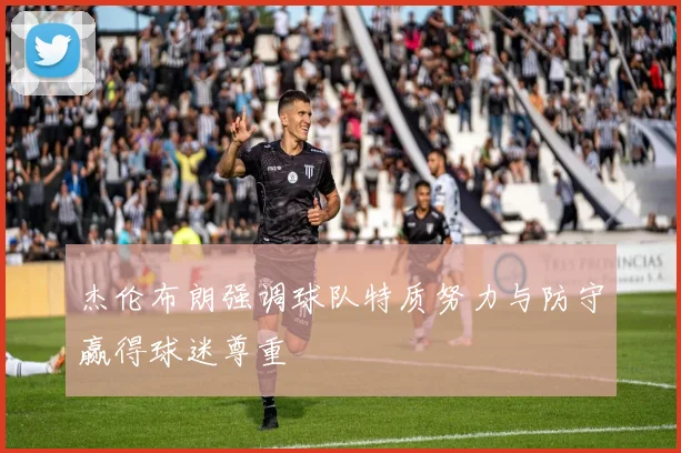 杰伦布朗强调球队特质努力与防守赢得球迷尊重